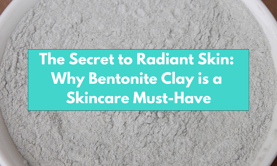 The Secret to Radiant Skin: Why Bentonite Clay is a Skincare Must-Have